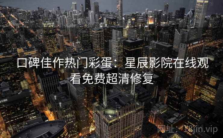 口碑佳作热门彩蛋：星辰影院在线观看免费超清修复