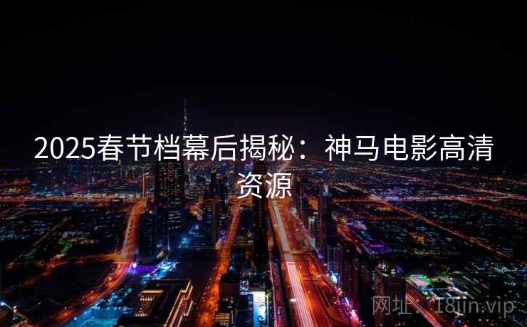 2025春节档幕后揭秘：神马电影高清资源