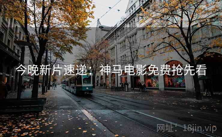 今晚新片速递：神马电影免费抢先看
