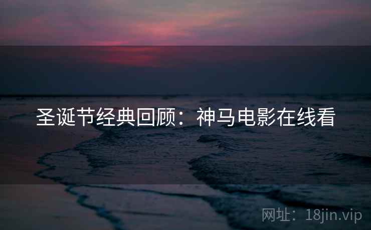 圣诞节经典回顾：神马电影在线看