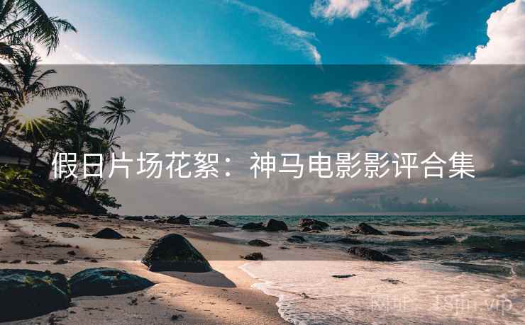 假日片场花絮：神马电影影评合集