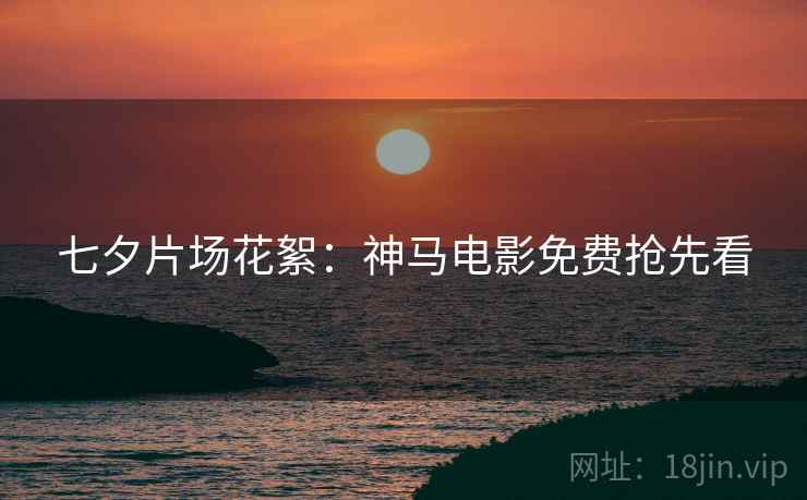 七夕片场花絮：神马电影免费抢先看