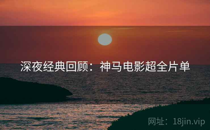深夜经典回顾：神马电影超全片单