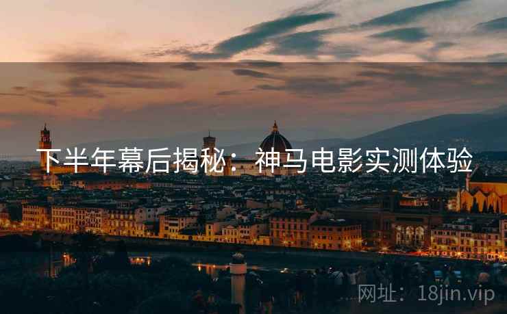 下半年幕后揭秘：神马电影实测体验