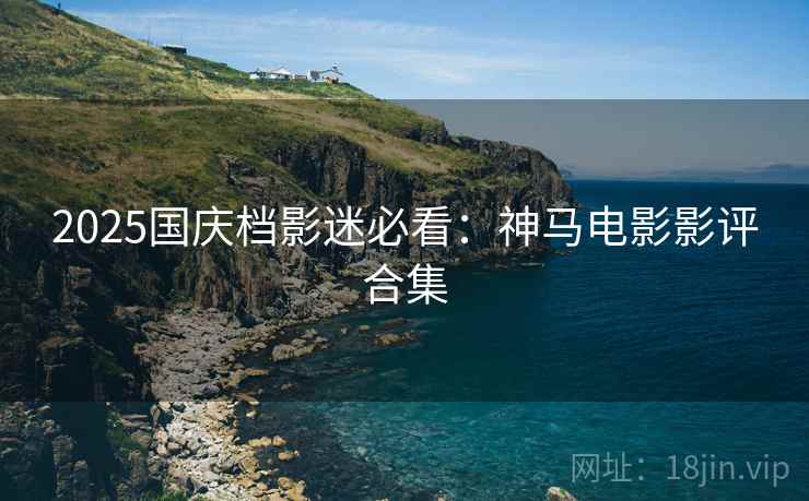 2025国庆档影迷必看：神马电影影评合集