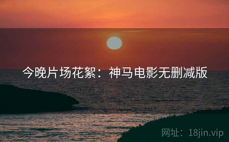 今晚片场花絮：神马电影无删减版