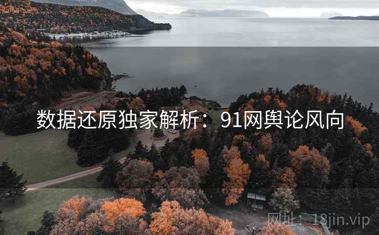 数据还原独家解析：91网舆论风向