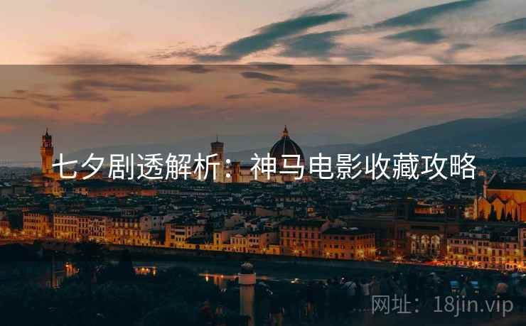 七夕剧透解析：神马电影收藏攻略