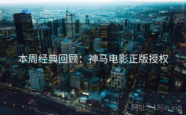 本周经典回顾：神马电影正版授权