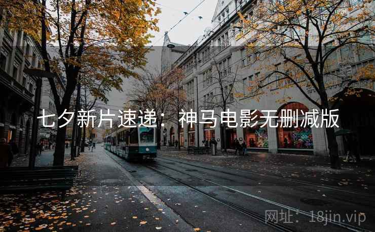 七夕新片速递：神马电影无删减版