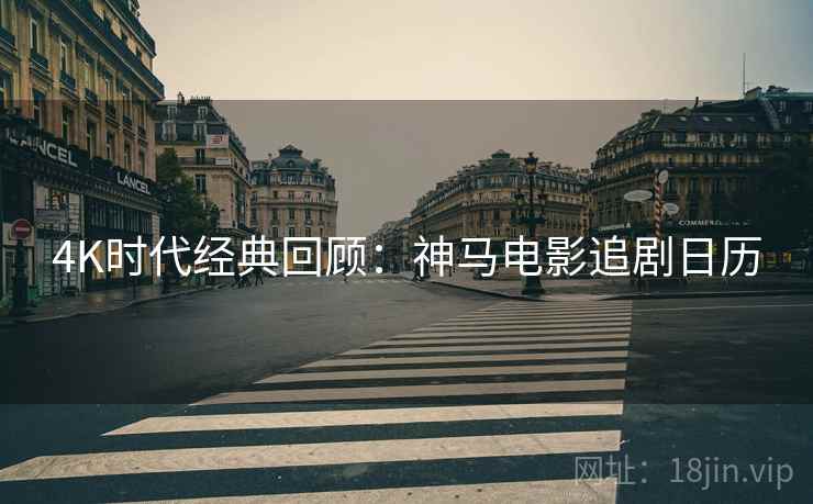 4K时代经典回顾：神马电影追剧日历