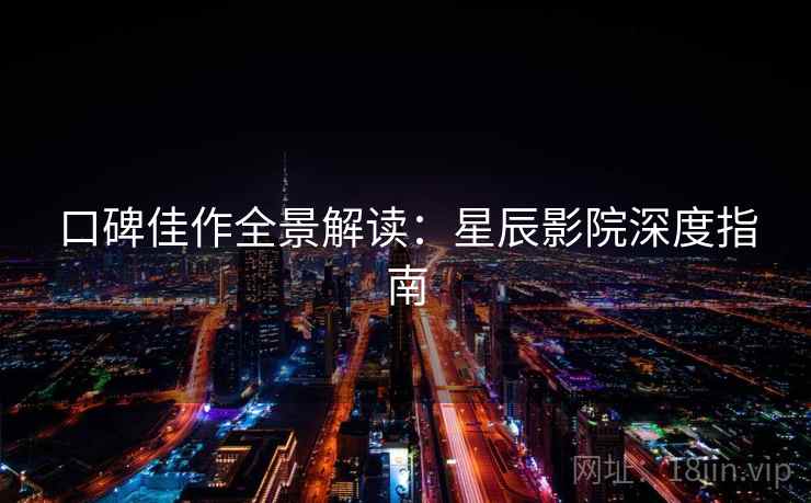 口碑佳作全景解读：星辰影院深度指南