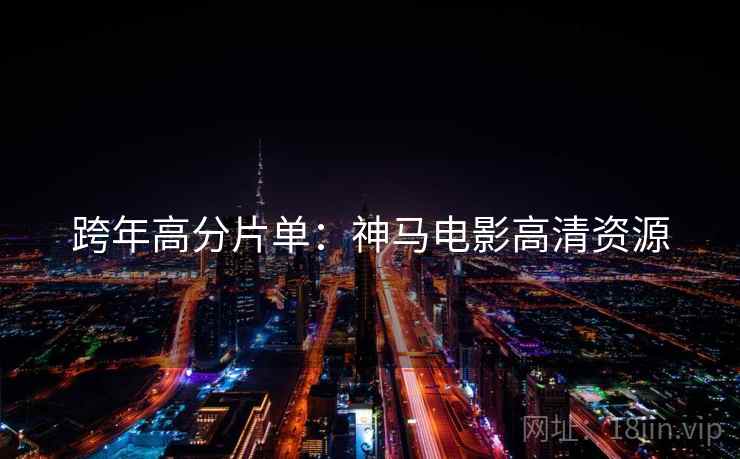 跨年高分片单：神马电影高清资源