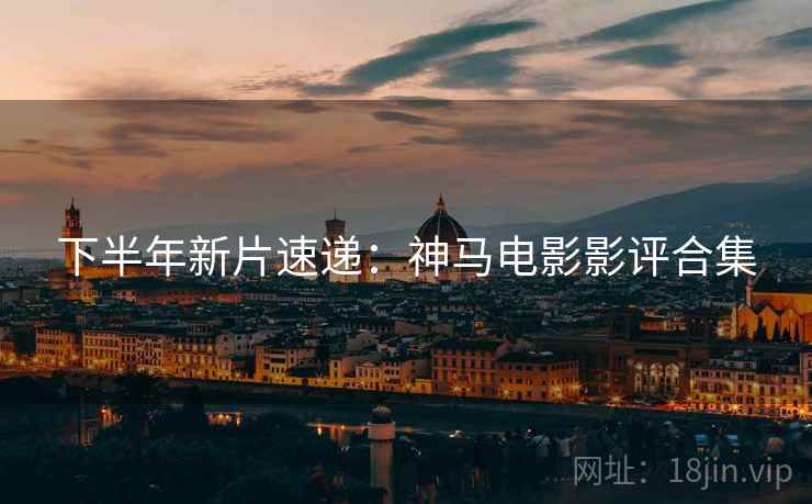 下半年新片速递：神马电影影评合集