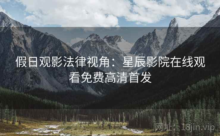 假日观影法律视角：星辰影院在线观看免费高清首发