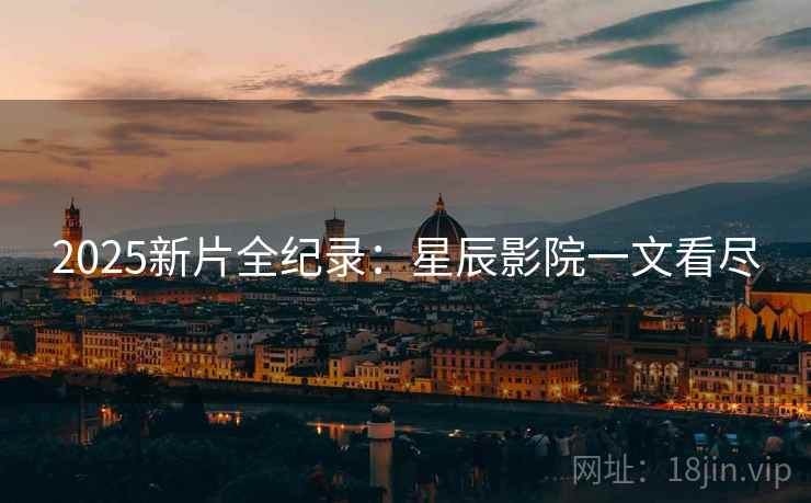 2025新片全纪录：星辰影院一文看尽