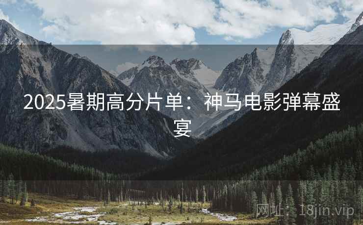 2025暑期高分片单：神马电影弹幕盛宴