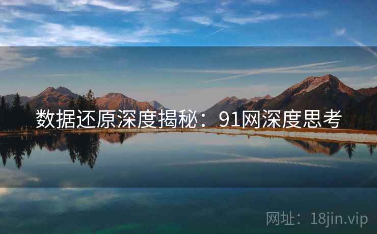 数据还原深度揭秘：91网深度思考