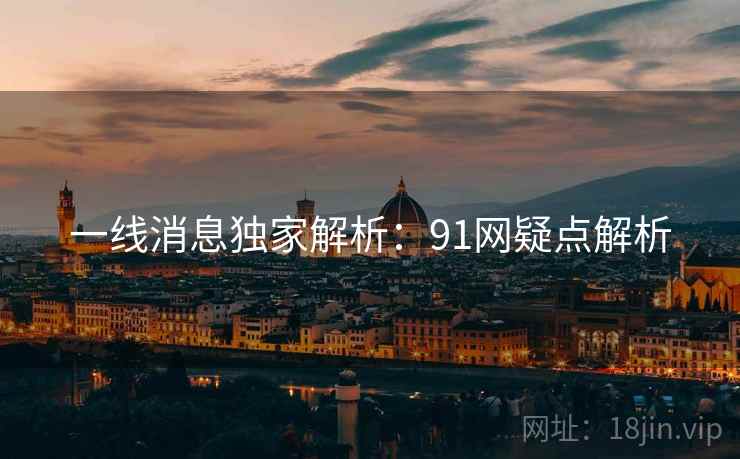 一线消息独家解析：91网疑点解析