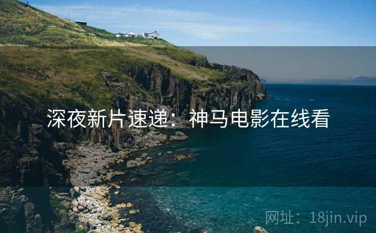 深夜新片速递：神马电影在线看