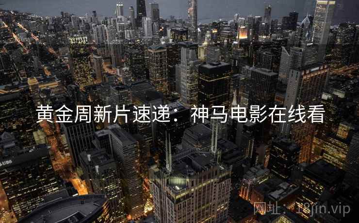 黄金周新片速递：神马电影在线看