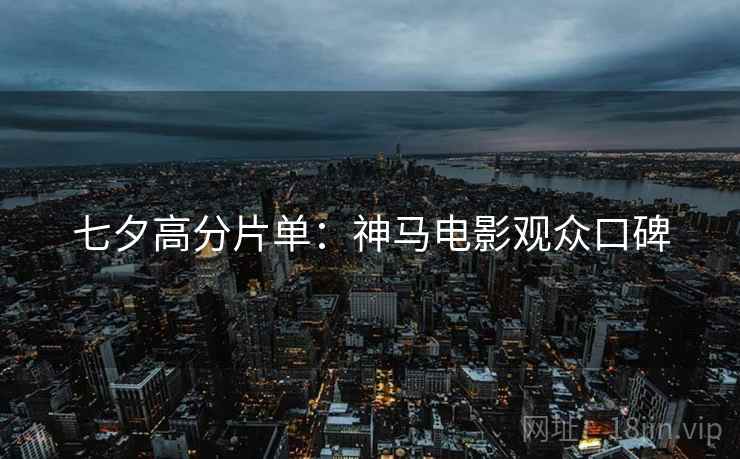 七夕高分片单：神马电影观众口碑