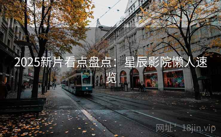 2025新片看点盘点：星辰影院懒人速览